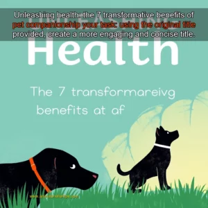 Artistic representation for Unleashing health: the 7 transformative benefits of pet companionship your task: using the original title provided, create a more engaging and concise title.